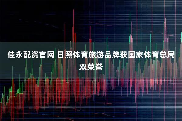 佳永配资官网 日照体育旅游品牌获国家体育总局双荣誉