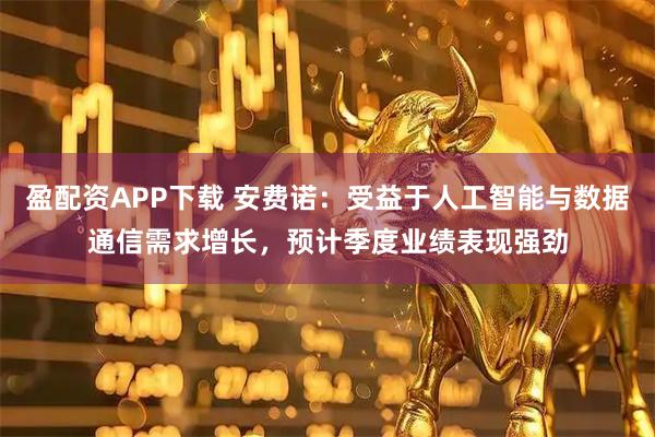 盈配资APP下载 安费诺:受益于人工智能与数据通信需求增长,预计季度业绩表现强劲