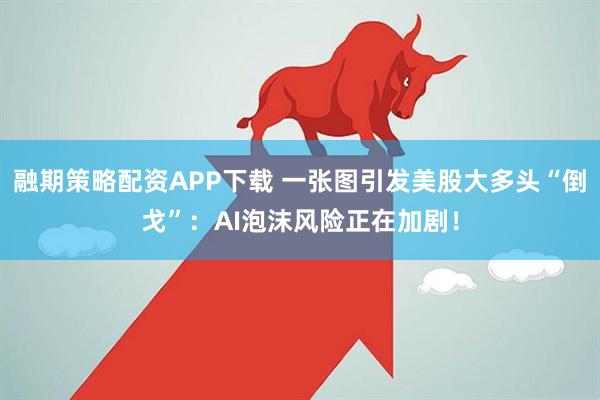 融期策略配资APP下载 一张图引发美股大多头“倒戈”：AI泡沫风险正在加剧！
