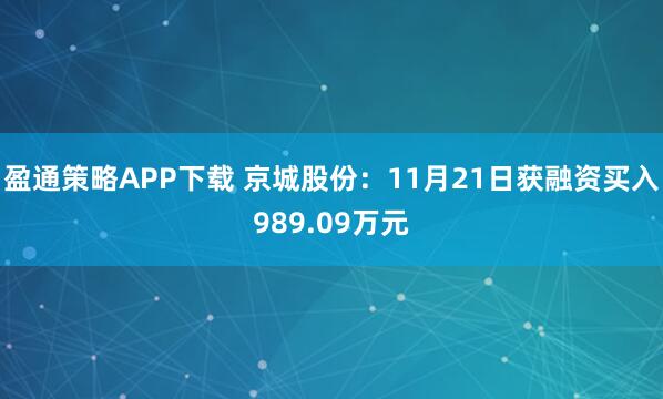 盈通策略APP下载 京城股份：11月21日获融资买入989.09万元