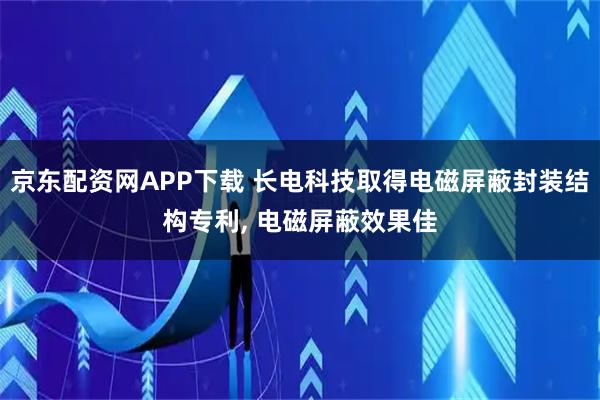 京东配资网APP下载 长电科技取得电磁屏蔽封装结构专利, 电磁屏蔽效果佳