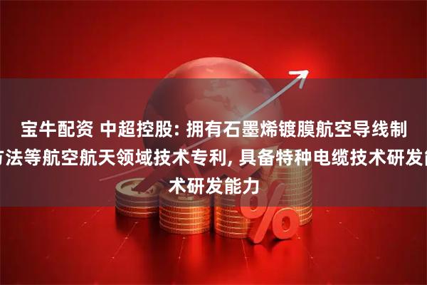 宝牛配资 中超控股: 拥有石墨烯镀膜航空导线制备方法等航空航天领域技术专利, 具备特种电缆技术研发能力