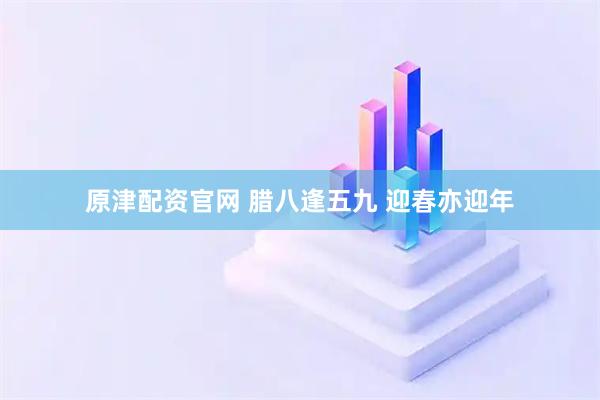 原津配资官网 腊八逢五九 迎春亦迎年