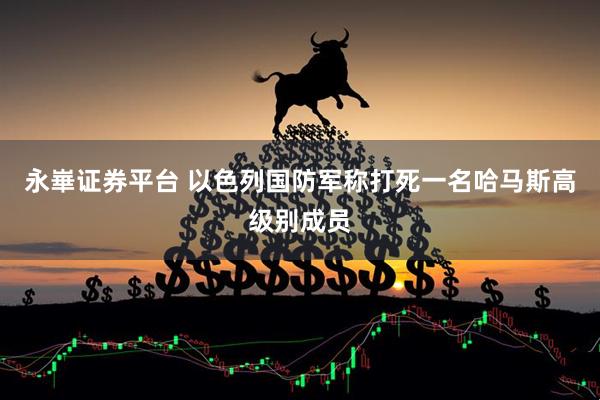 永崋证券平台 以色列国防军称打死一名哈马斯高级别成员