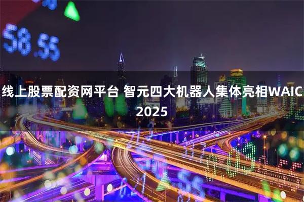 线上股票配资网平台 智元四大机器人集体亮相WAIC2025