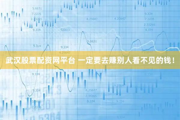 武汉股票配资网平台 一定要去赚别人看不见的钱！