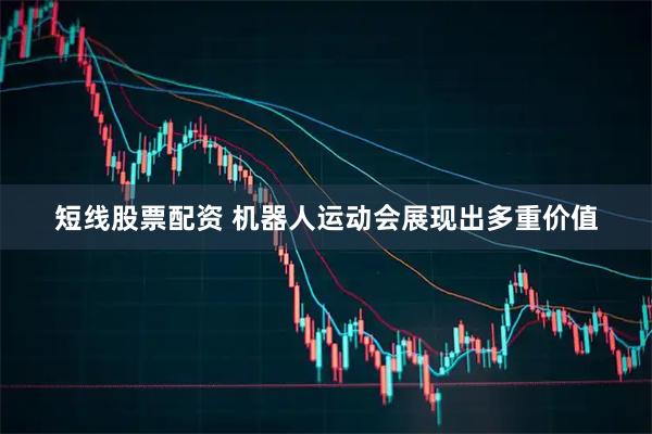 短线股票配资 机器人运动会展现出多重价值