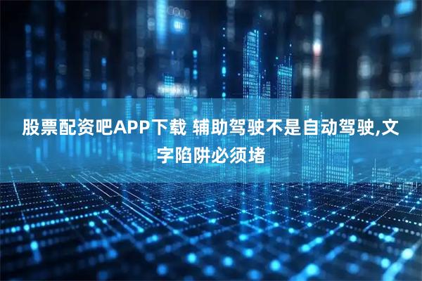 股票配资吧APP下载 辅助驾驶不是自动驾驶,文字陷阱必须堵