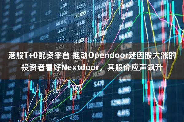 港股T+0配资平台 推动Opendoor迷因股大涨的投资者看好Nextdoor，其股价应声飙升